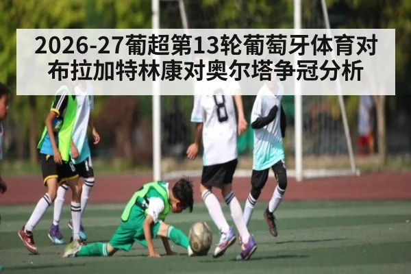 2026-27葡超第13轮葡萄牙体育对布拉加特林康对奥尔塔争冠分析 | kaiyun