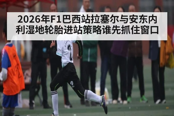 2026年F1巴西站拉塞尔与安东内利湿地轮胎进站策略谁先抓住窗口 - kaiyun